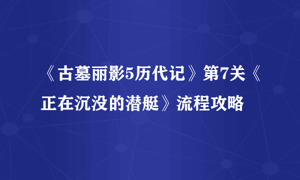 《古墓丽影5历代记》第7关《正在沉没的潜艇》流程攻略