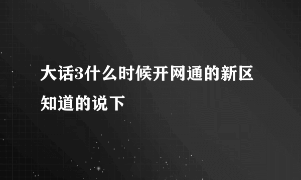 大话3什么时候开网通的新区 知道的说下