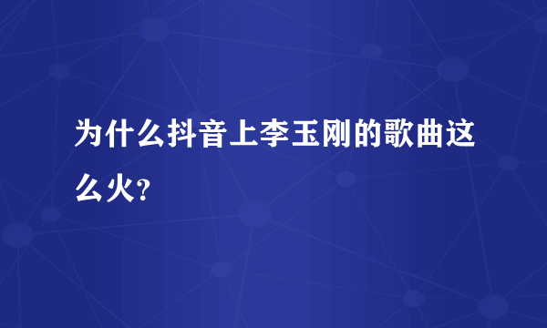 为什么抖音上李玉刚的歌曲这么火？