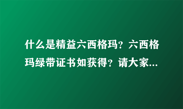 什么是精益六西格玛？六西格玛绿带证书如获得？请大家多多指教。