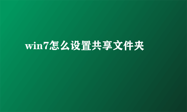 win7怎么设置共享文件夹