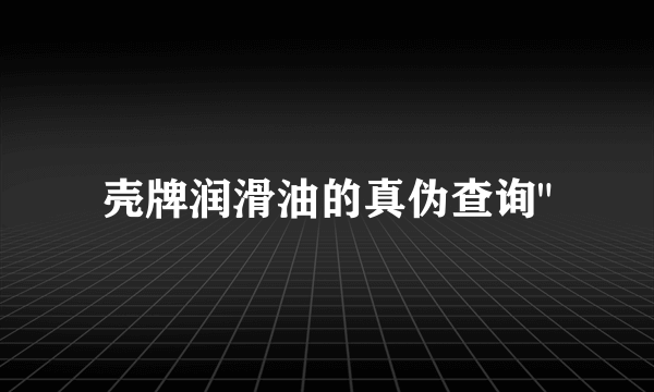 壳牌润滑油的真伪查询