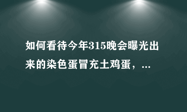 如何看待今年315晚会曝光出来的染色蛋冒充土鸡蛋，土鸡蛋和平常鸡蛋有何不同？