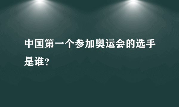 中国第一个参加奥运会的选手是谁？