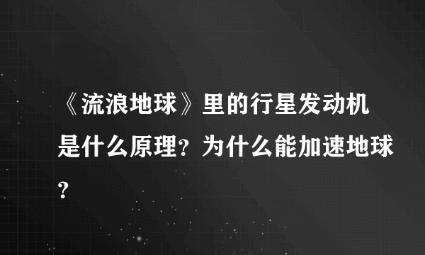 《流浪地球》里的行星发动机是什么原理？为什么能加速地球？