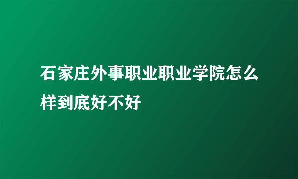 石家庄外事职业职业学院怎么样到底好不好