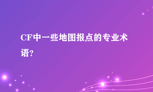 CF中一些地图报点的专业术语？