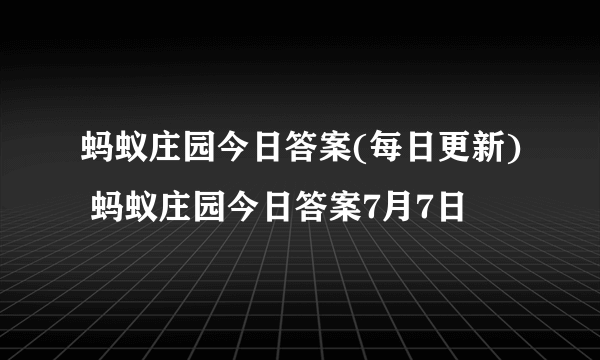 蚂蚁庄园今日答案(每日更新) 蚂蚁庄园今日答案7月7日