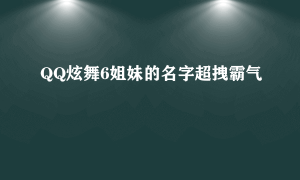 QQ炫舞6姐妹的名字超拽霸气