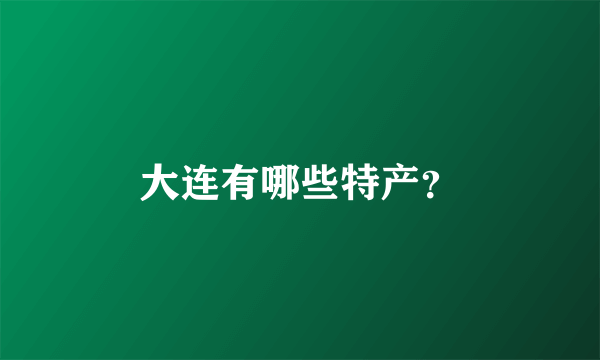 大连有哪些特产？