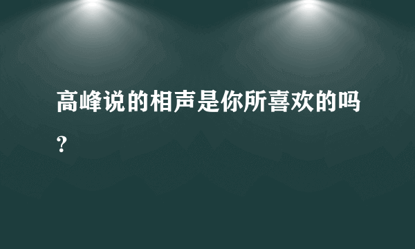 高峰说的相声是你所喜欢的吗？