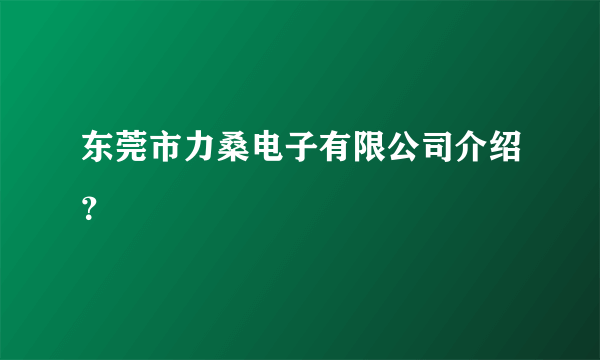 东莞市力桑电子有限公司介绍？