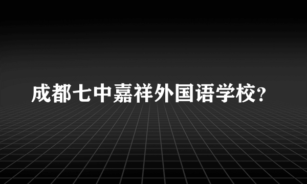 成都七中嘉祥外国语学校？