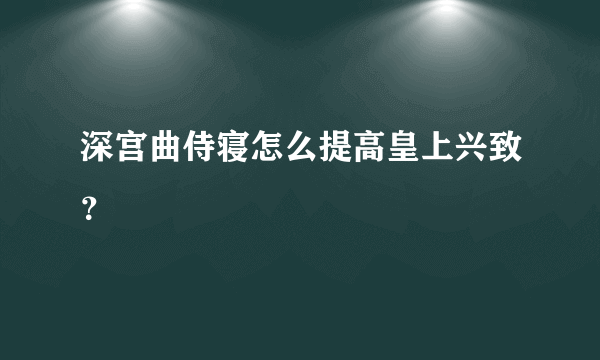 深宫曲侍寝怎么提高皇上兴致？