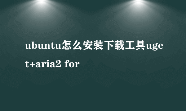 ubuntu怎么安装下载工具uget+aria2 for