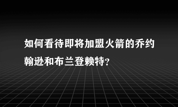 如何看待即将加盟火箭的乔约翰逊和布兰登赖特？