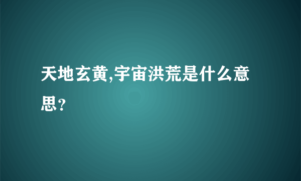 天地玄黄,宇宙洪荒是什么意思？