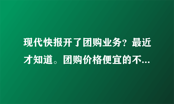 现代快报开了团购业务？最近才知道。团购价格便宜的不敢下手啊。