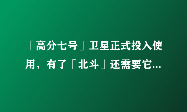 「高分七号」卫星正式投入使用，有了「北斗」还需要它吗？会给我们的生活带来哪些改变？