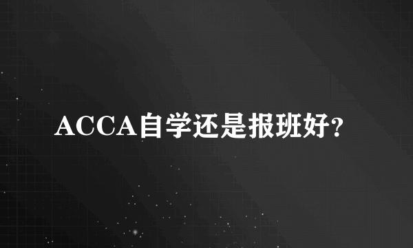 ACCA自学还是报班好？