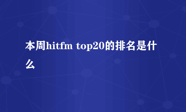 本周hitfm top20的排名是什么