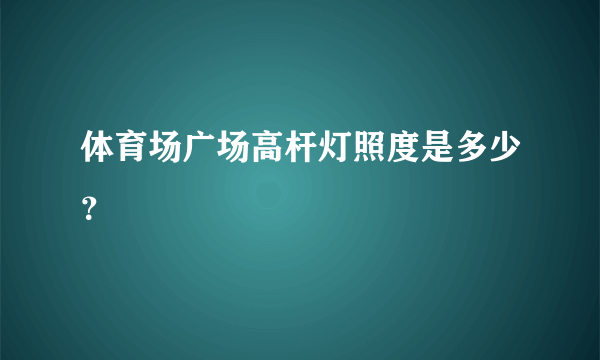 体育场广场高杆灯照度是多少？