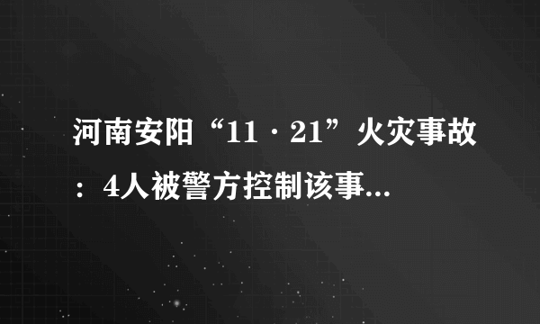 河南安阳“11·21”火灾事故：4人被警方控制该事故给予我们哪些启示？