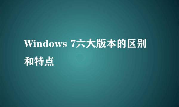 Windows 7六大版本的区别和特点