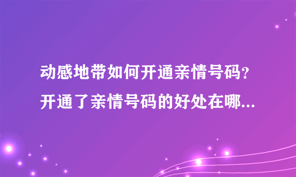 动感地带如何开通亲情号码？开通了亲情号码的好处在哪里？亲情号码的详细介绍？