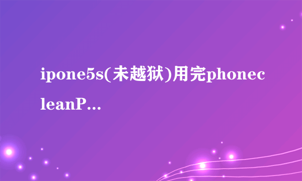 ipone5s(未越狱)用完phonecleanPro深度清理后一直出现滑动请升级 无限循环中 进不去系统怎么办？