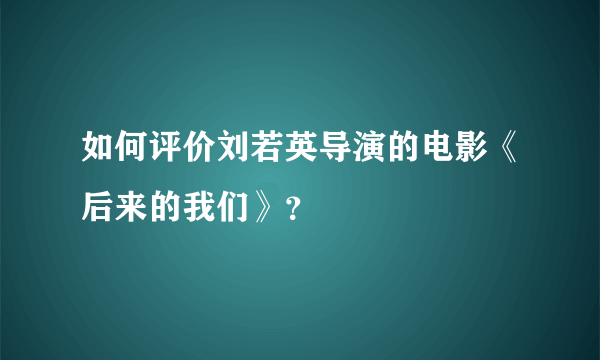 如何评价刘若英导演的电影《后来的我们》？