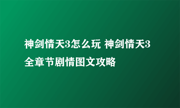 神剑情天3怎么玩 神剑情天3全章节剧情图文攻略