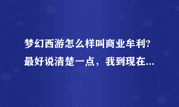 梦幻西游怎么样叫商业牟利?最好说清楚一点，我到现在没有弄明白怎么才不算商业牟利？