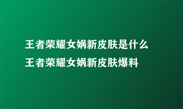 王者荣耀女娲新皮肤是什么 王者荣耀女娲新皮肤爆料