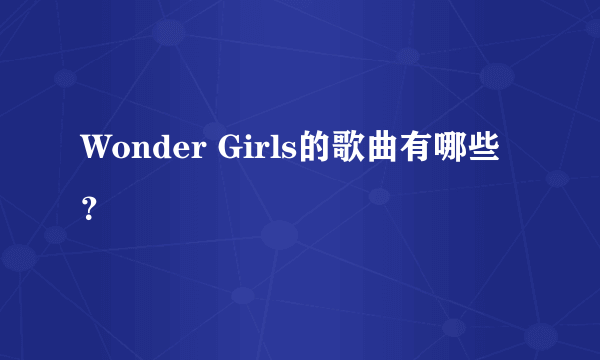 Wonder Girls的歌曲有哪些？