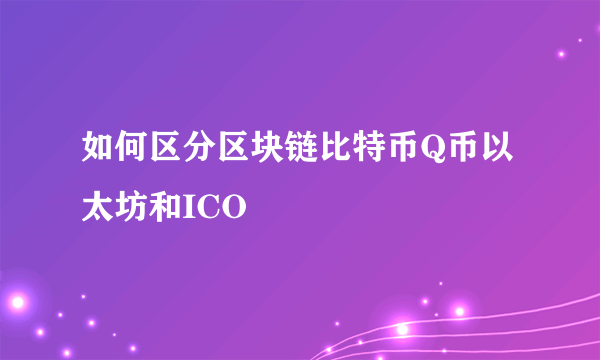 如何区分区块链比特币Q币以太坊和ICO