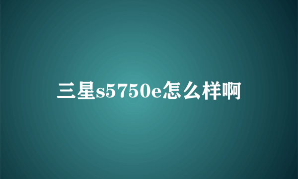 三星s5750e怎么样啊