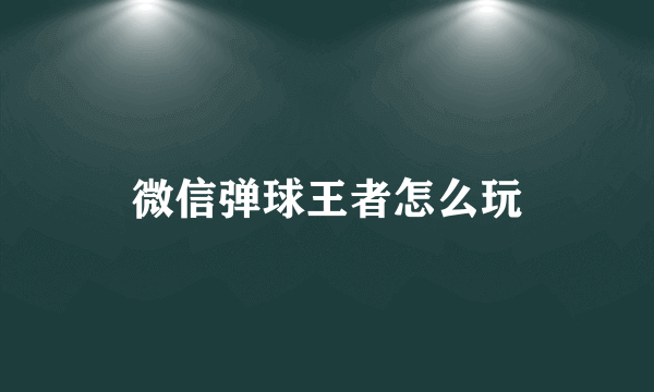 微信弹球王者怎么玩