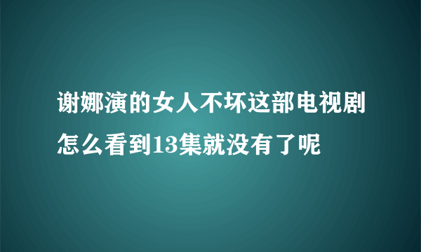 谢娜演的女人不坏这部电视剧怎么看到13集就没有了呢