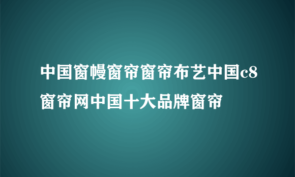 中国窗幔窗帘窗帘布艺中国c8窗帘网中国十大品牌窗帘