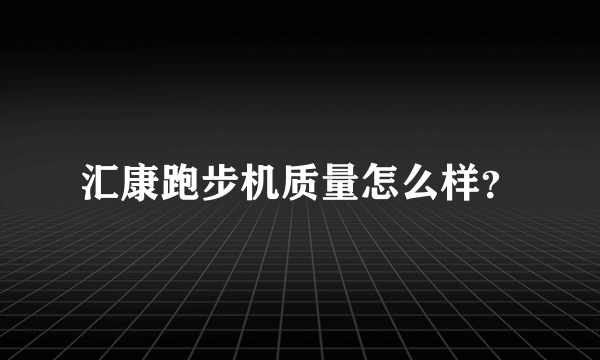 汇康跑步机质量怎么样？