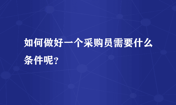 如何做好一个采购员需要什么条件呢？