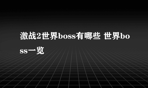 激战2世界boss有哪些 世界boss一览