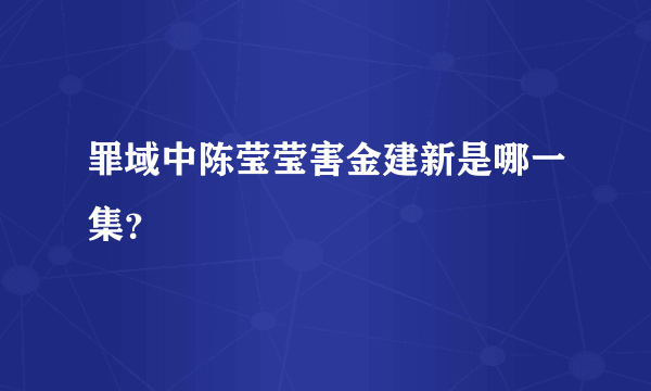 罪域中陈莹莹害金建新是哪一集？