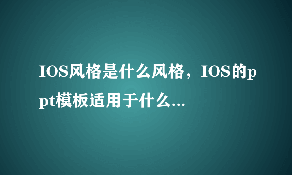 IOS风格是什么风格，IOS的ppt模板适用于什么样的场合呢？