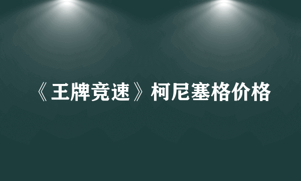 《王牌竞速》柯尼塞格价格