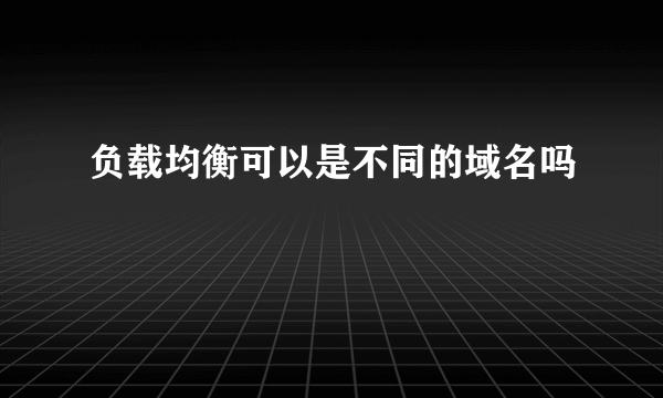 负载均衡可以是不同的域名吗