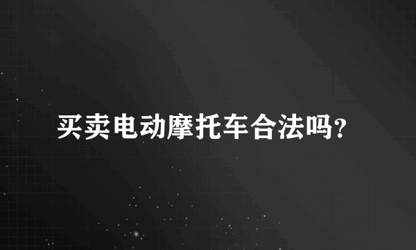 买卖电动摩托车合法吗？