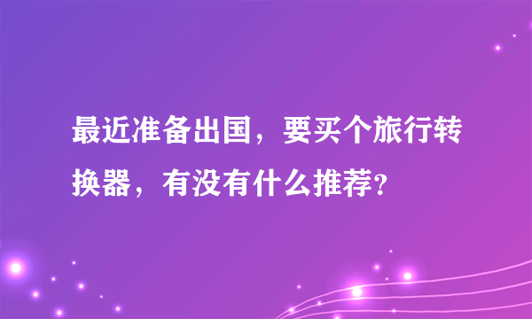 最近准备出国，要买个旅行转换器，有没有什么推荐？