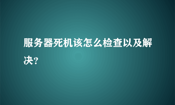 服务器死机该怎么检查以及解决？